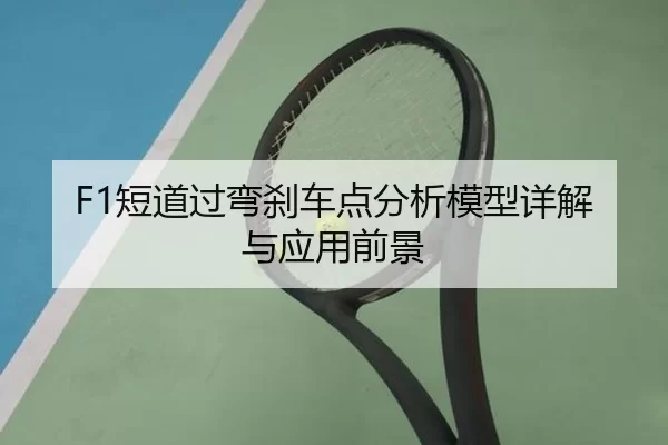 F1短道过弯刹车点分析模型详解与应用前景