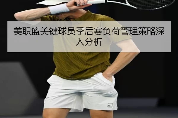 美职篮关键球员季后赛负荷管理策略深入分析