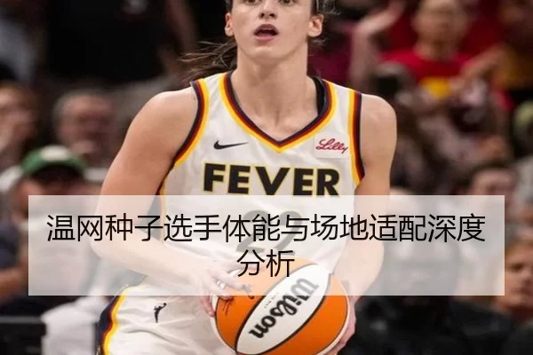 温网种子选手体能与场地适配深度分析
